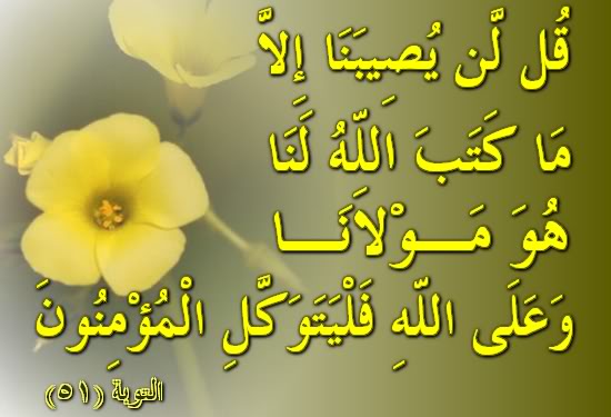 { قُل لَّن يُصِيبَنَا إِلاَّ مَا كَتَبَ اللّهُ لَنَا هُوَ مَوْلاَنَا وَعَلَى اللّهِ فَلْيَتَوَكَّلِ الْمُؤْمِنُونَ } التوبة51