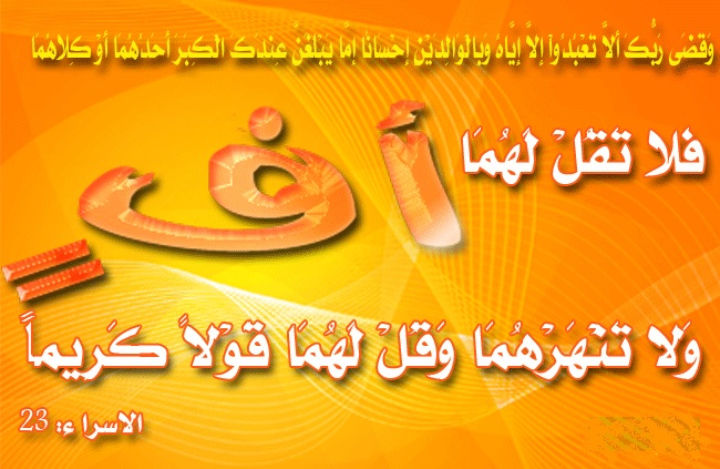 فلا تقل لهما اُفٍ ولا تنهرهما وقل لهما قولاً كريمـًا واخفض لهما جناح الذل من الرّحمة وقل ربِّ ارحمهما كما ربّياني صغيرا